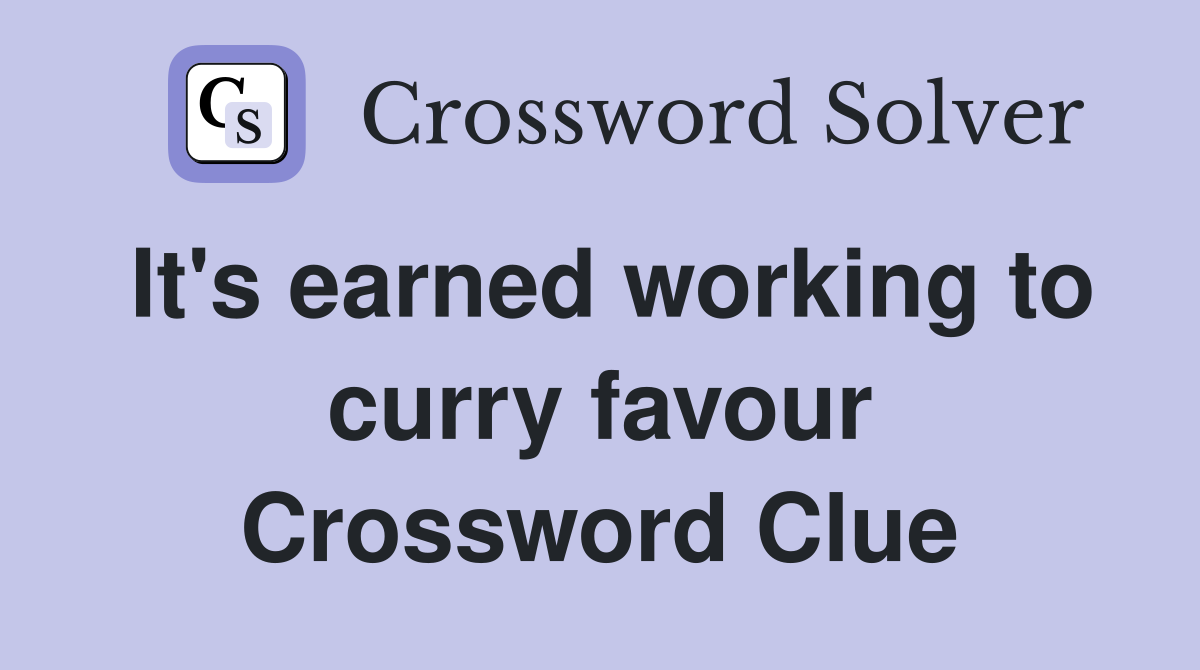 It's earned working to curry favour Crossword Clue