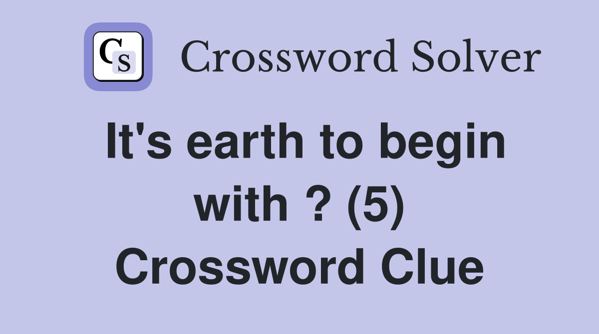It's earth to begin with ? (5) Crossword Clue