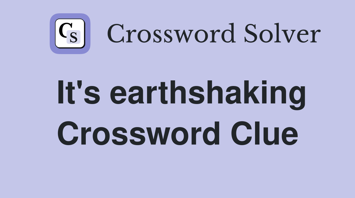 It's earthshaking Crossword Clue