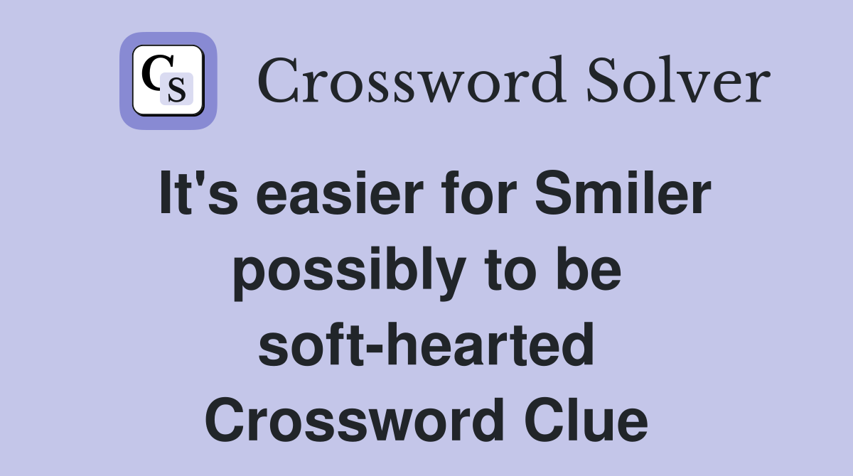 It's easier for Smiler possibly to be soft-hearted Crossword Clue