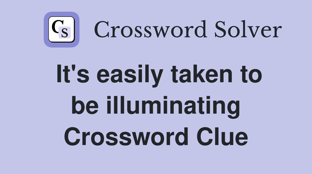 It's easily taken to be illuminating Crossword Clue