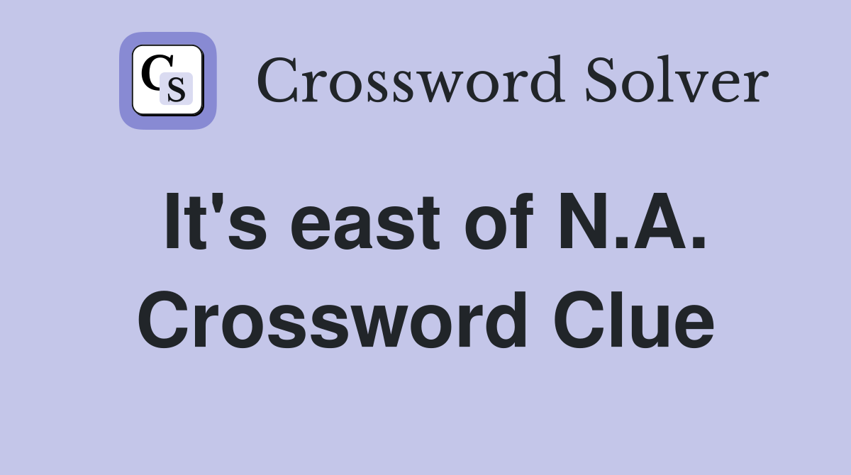 It's east of N.A. Crossword Clue