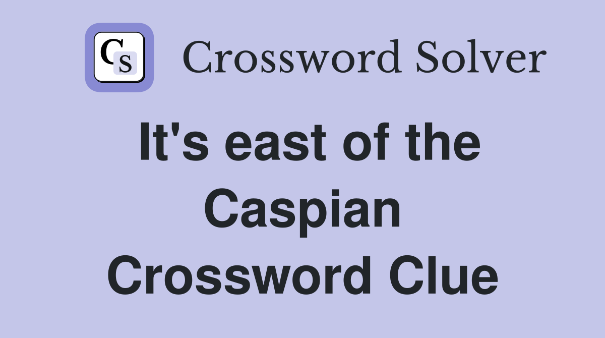 It's east of the Caspian Crossword Clue