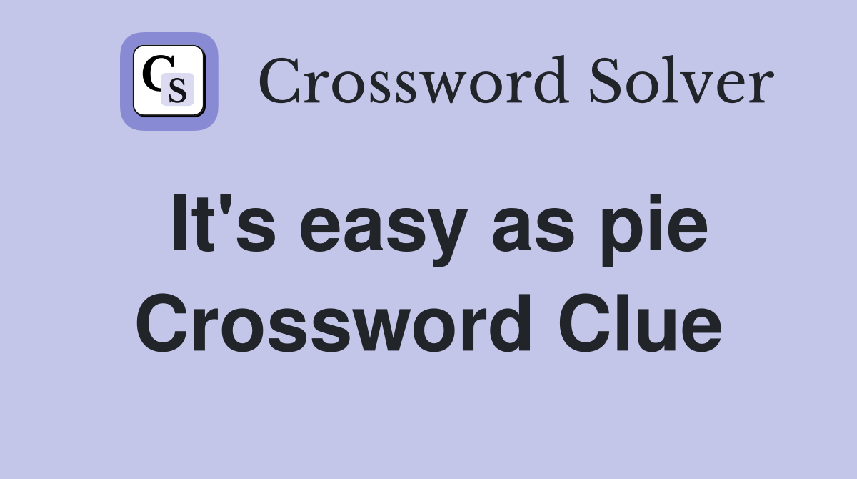 It's easy as pie Crossword Clue
