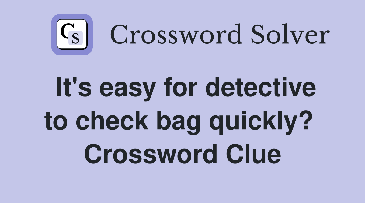 It's easy for detective to check bag quickly?  Crossword Clue