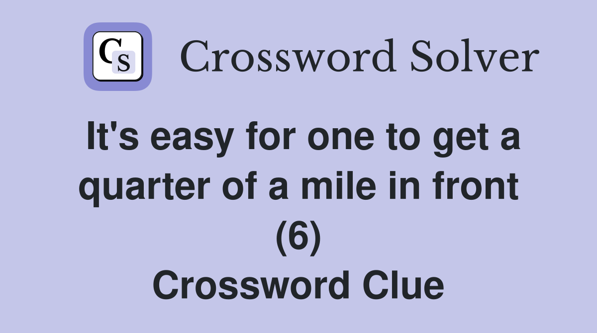 It's easy for one to get a quarter of a mile in front (6) Crossword Clue