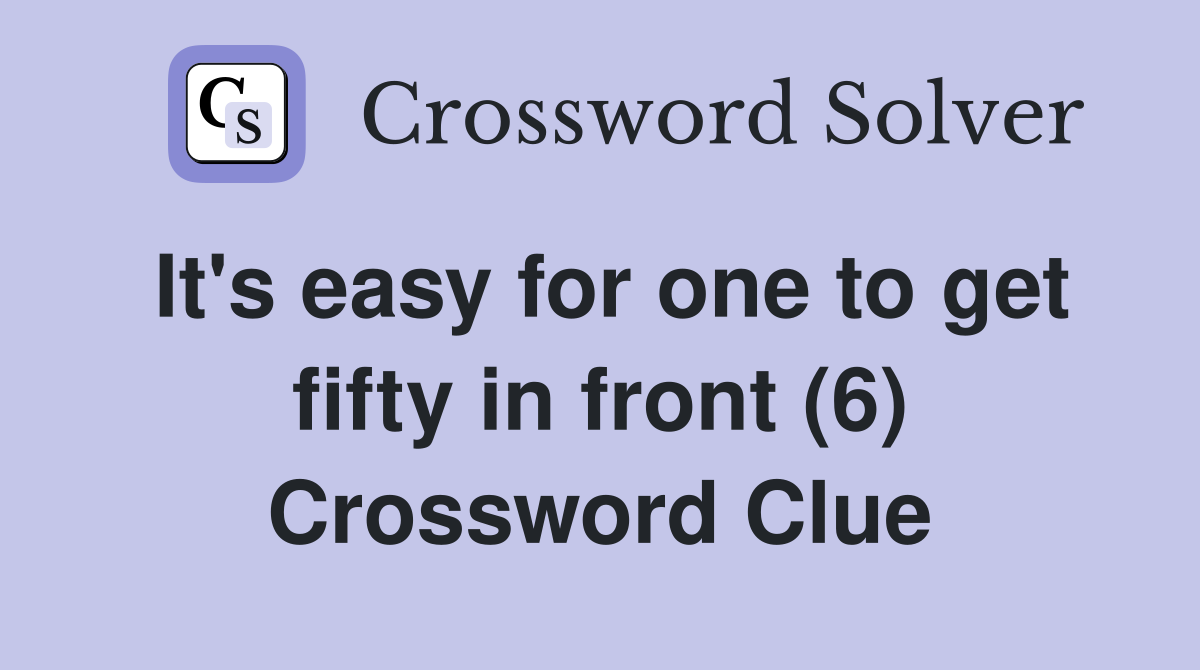 It's easy for one to get fifty in front (6) Crossword Clue
