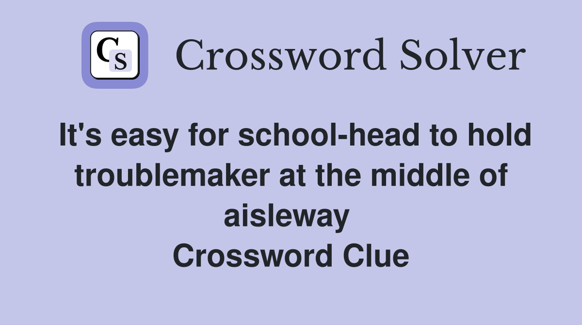It's easy for school-head to hold troublemaker at the middle of aisleway  Crossword Clue