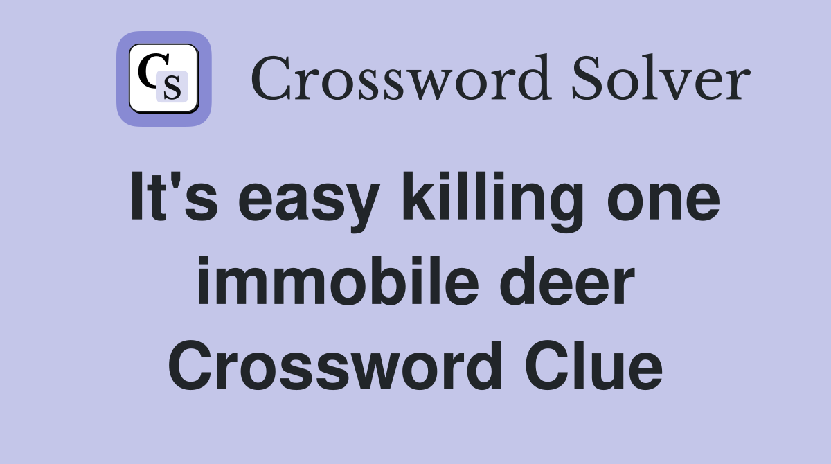 It's easy killing one immobile deer Crossword Clue