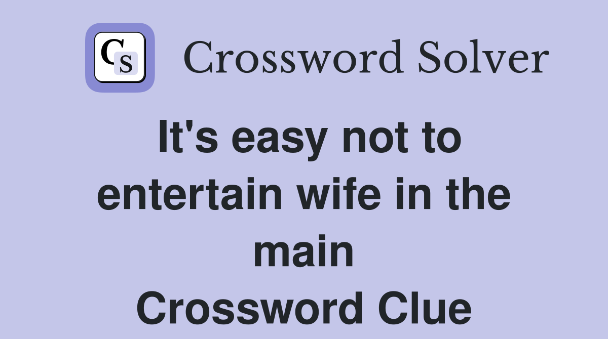 It's easy not to entertain wife in the main Crossword Clue