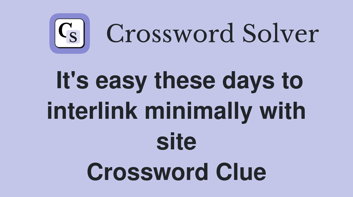 It's easy these days to interlink minimally with site Crossword Clue