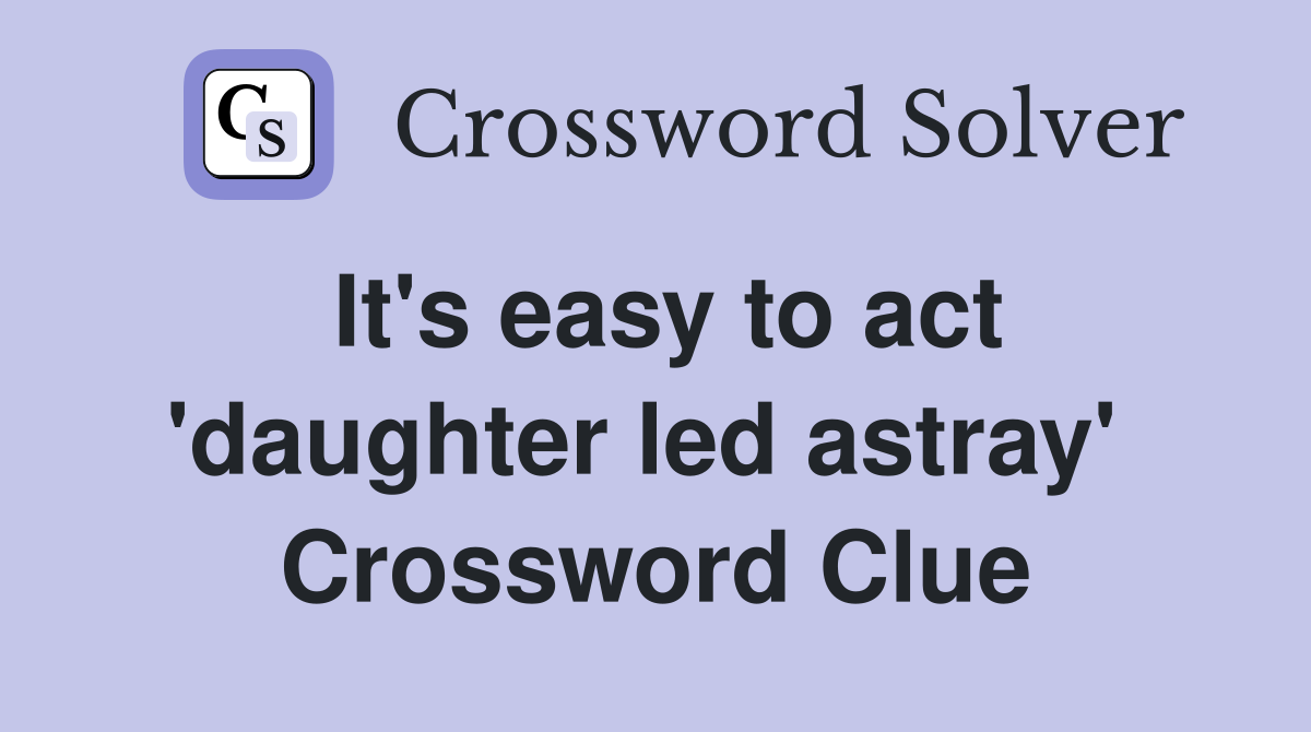 It's easy to act 'daughter led astray'  Crossword Clue