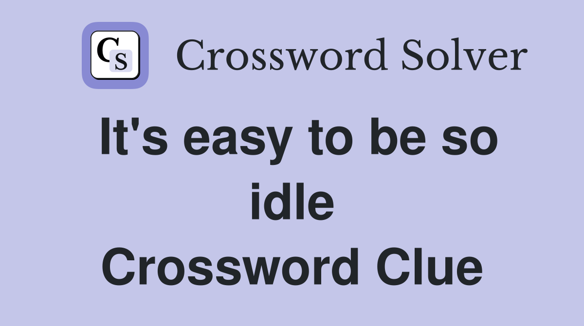 It's easy to be so idle Crossword Clue