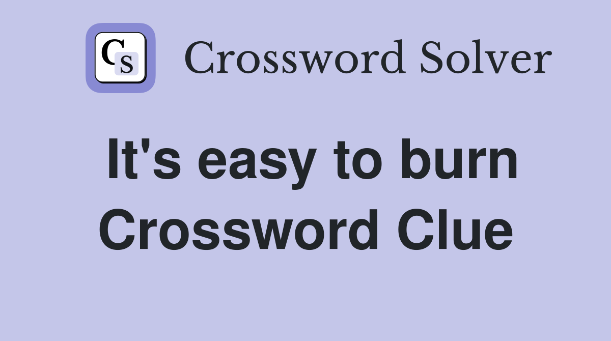 It's easy to burn Crossword Clue