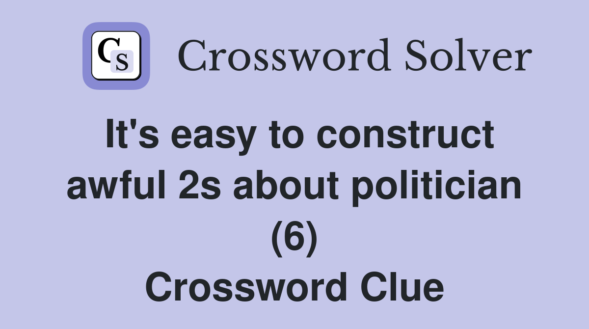 It's easy to construct awful 2s about politician (6) Crossword Clue