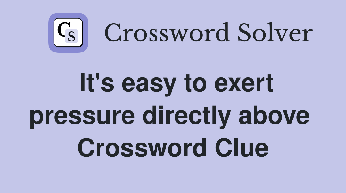 It's easy to exert pressure directly above  Crossword Clue