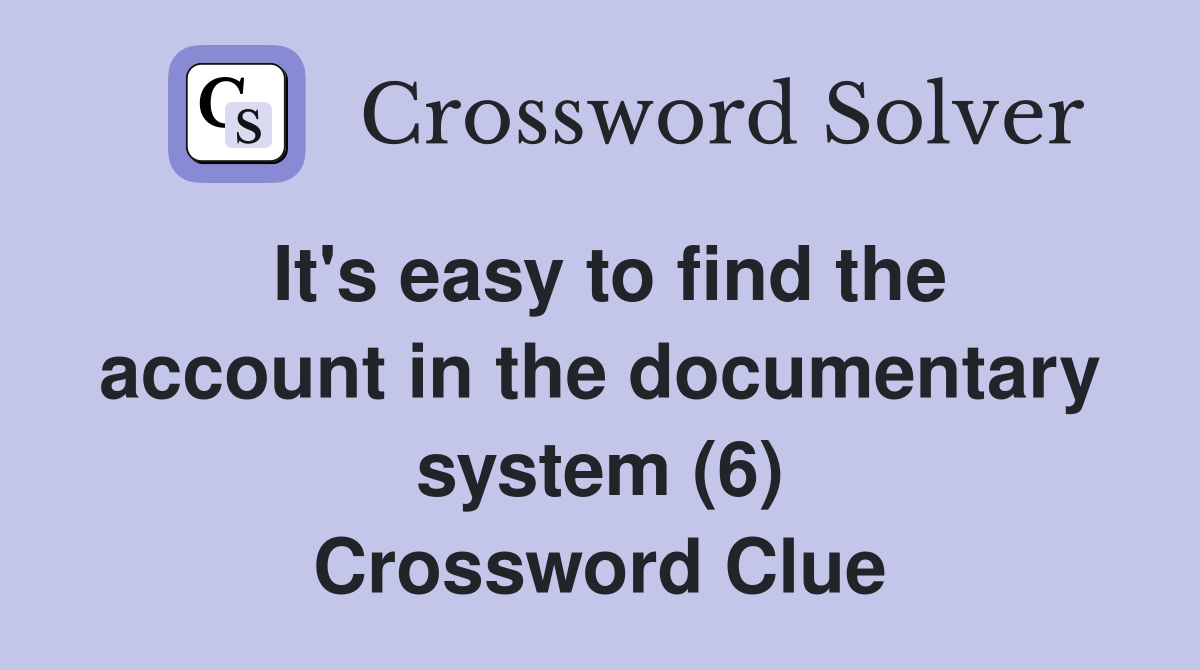 It's easy to find the account in the documentary system (6) Crossword Clue