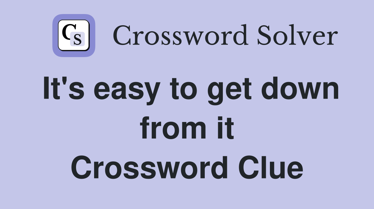 It's easy to get down from it Crossword Clue