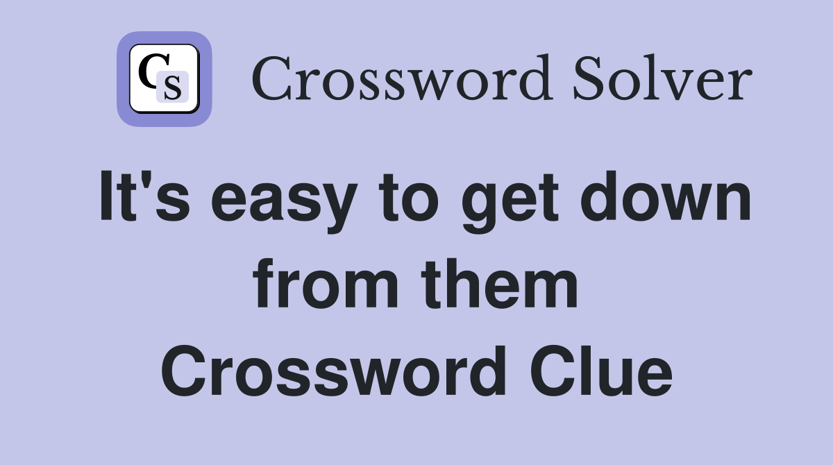 It's easy to get down from them Crossword Clue