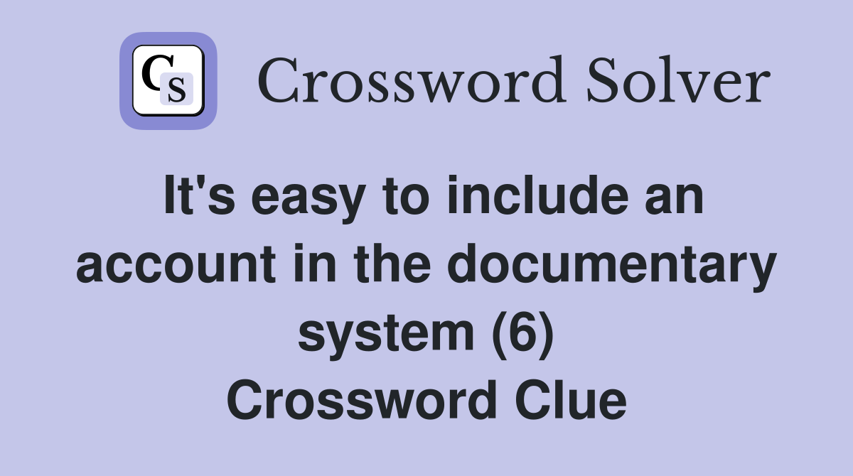 It's easy to include an account in the documentary system (6) Crossword Clue
