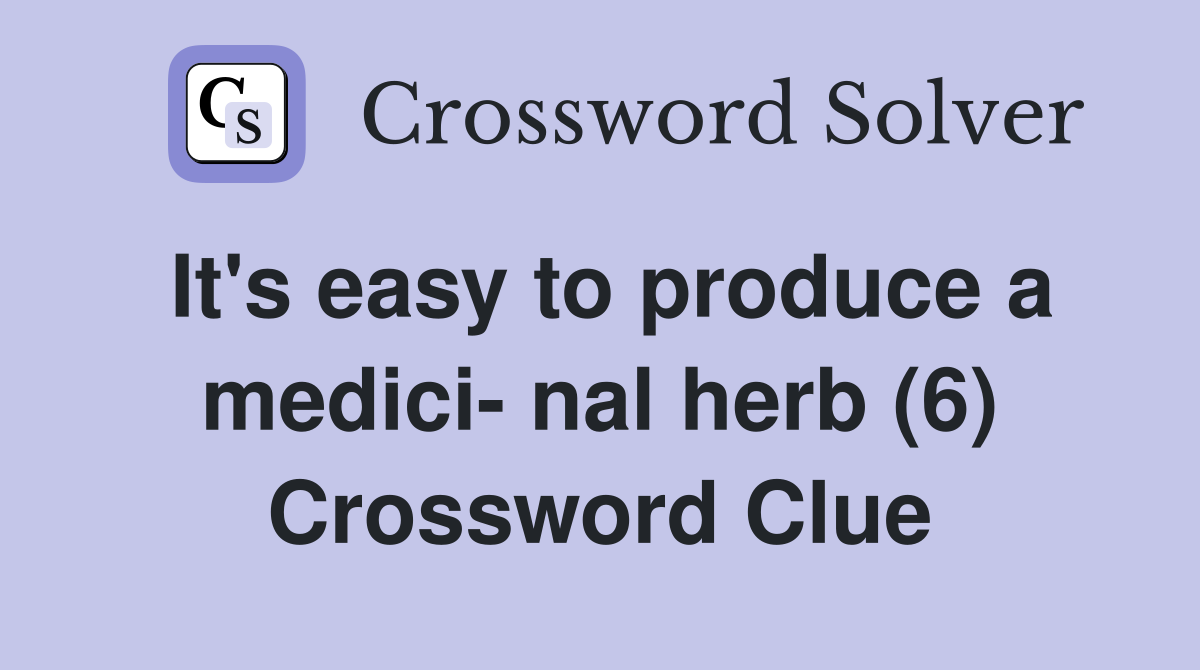 It's easy to produce a medici- nal herb (6) Crossword Clue