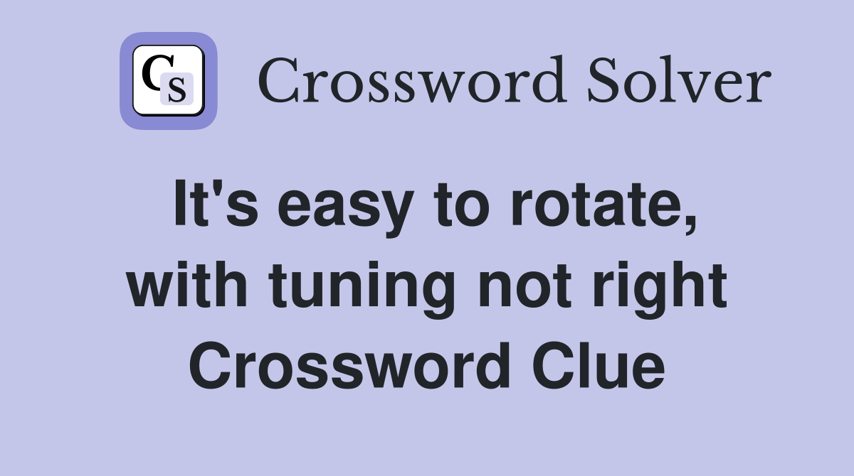 It's easy to rotate, with tuning not right Crossword Clue