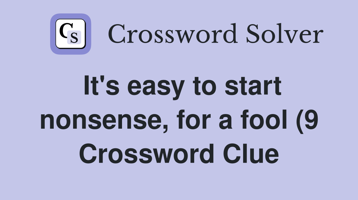 It #39 s easy to start nonsense for a fool (9) Crossword Clue Answers It #39 s easy to start nonsense for a fool (9) Crossword Clue Answers