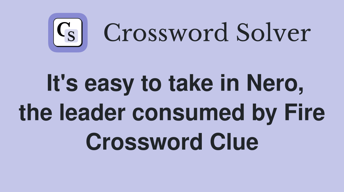 It's easy to take in Nero, the leader consumed by Fire Crossword Clue