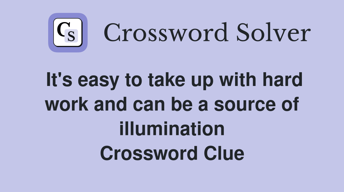 It's easy to take up with hard work and can be a source of illumination Crossword Clue