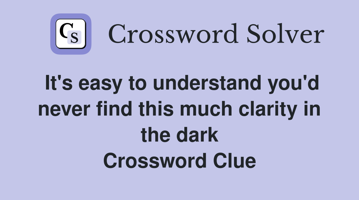 It's easy to understand you'd never find this much clarity in the dark Crossword Clue