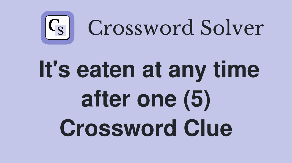 It's eaten at any time after one (5) Crossword Clue