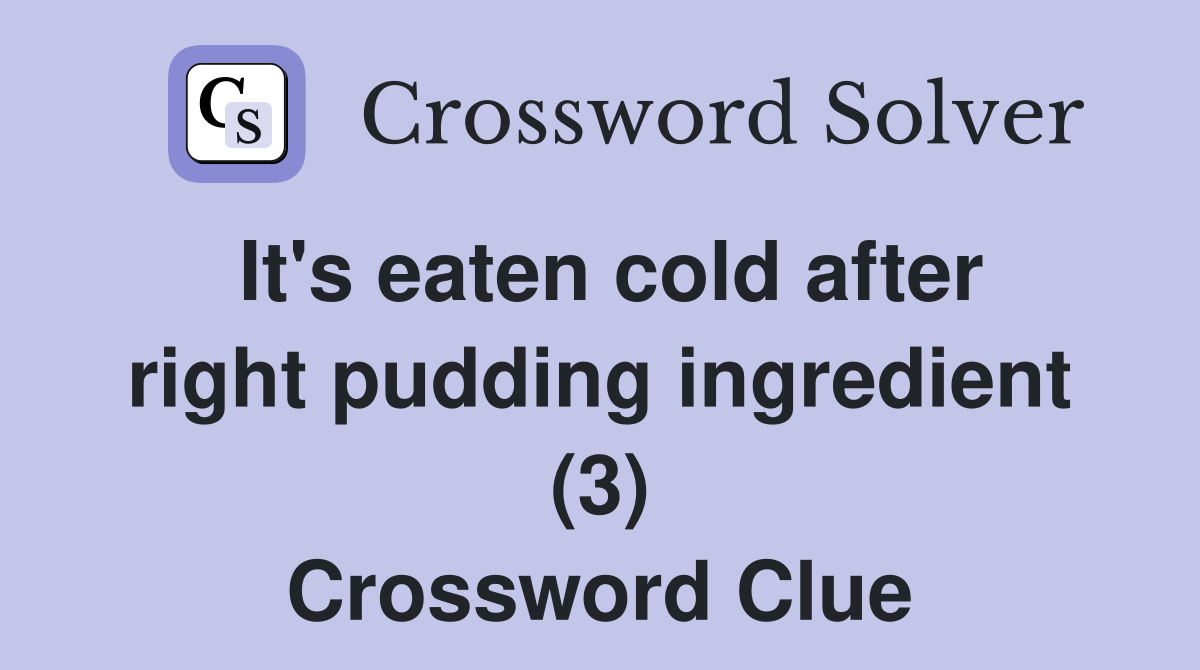 It's eaten cold after right pudding ingredient (3) Crossword Clue