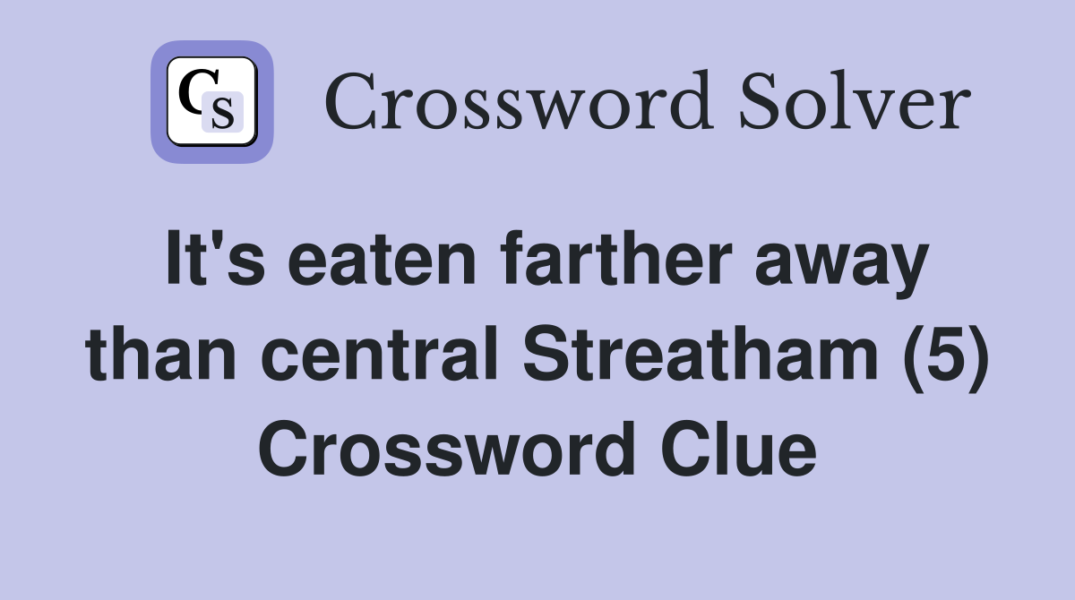 It's eaten farther away than central Streatham (5) Crossword Clue