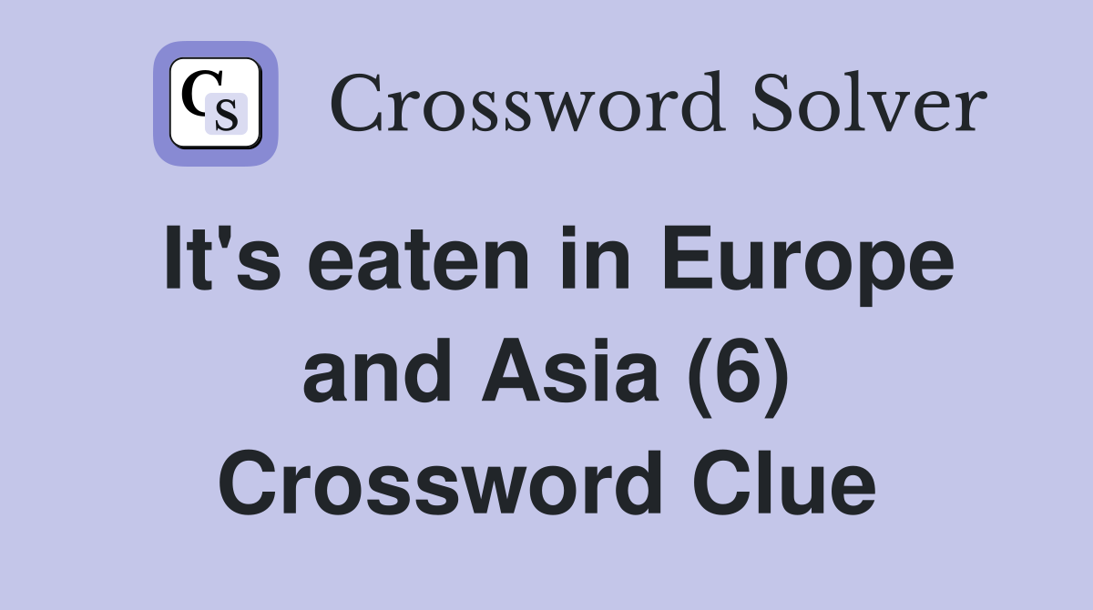 It's eaten in Europe and Asia (6) Crossword Clue