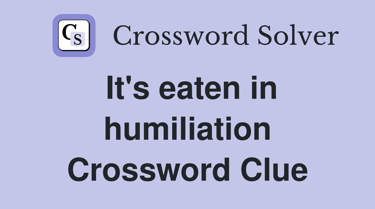 It's eaten in humiliation Crossword Clue