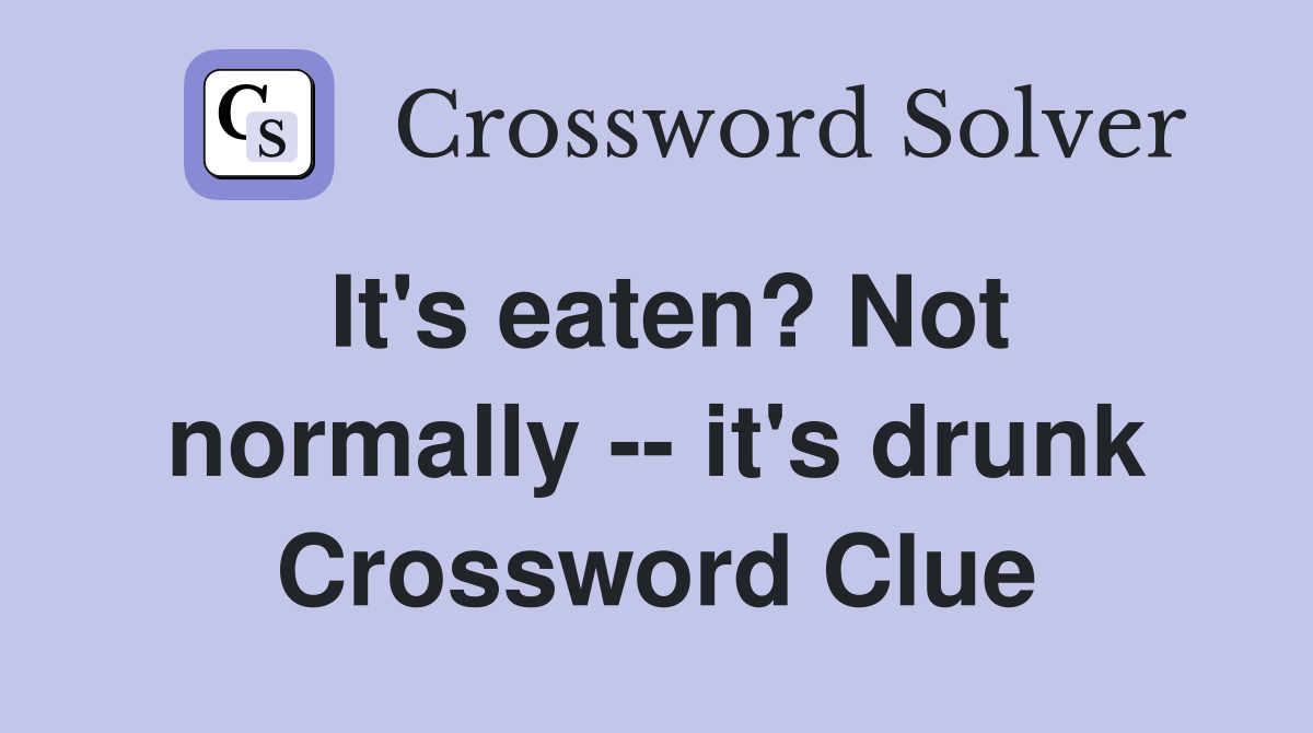 It's eaten? Not normally -- it's drunk Crossword Clue