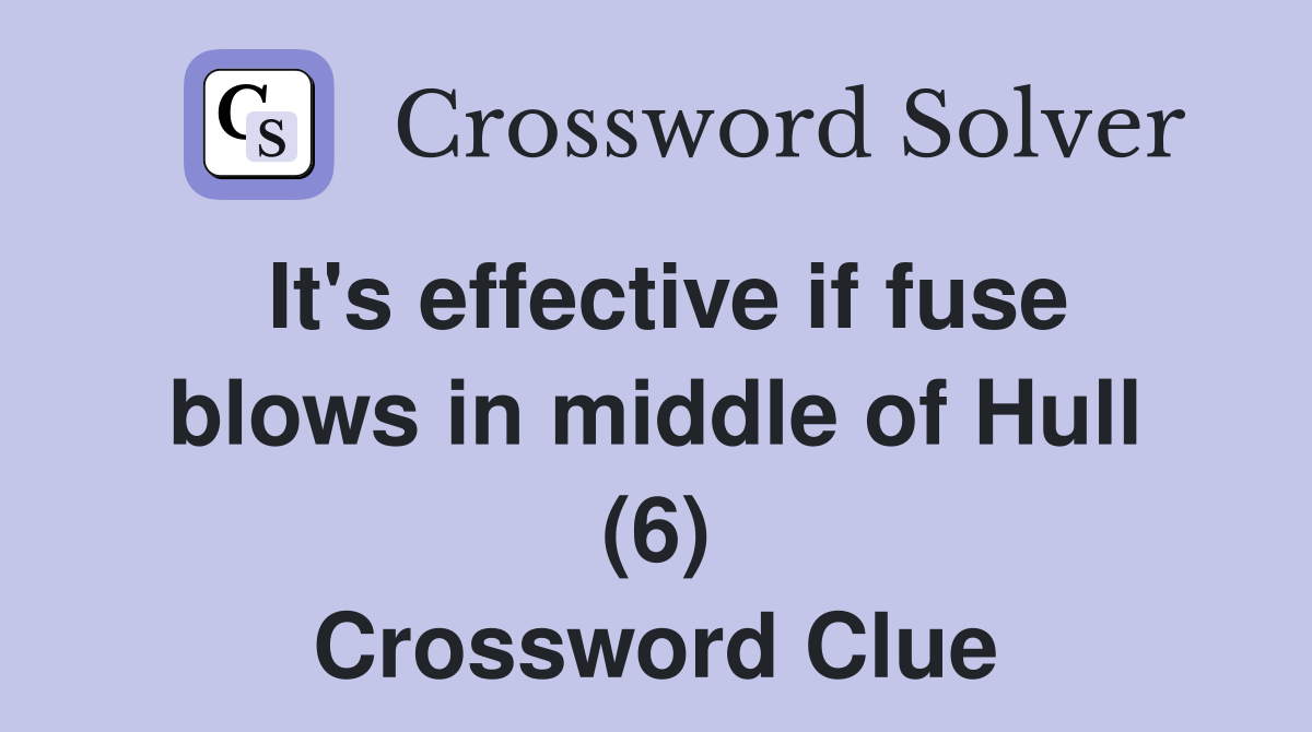 It's effective if fuse blows in middle of Hull (6) Crossword Clue