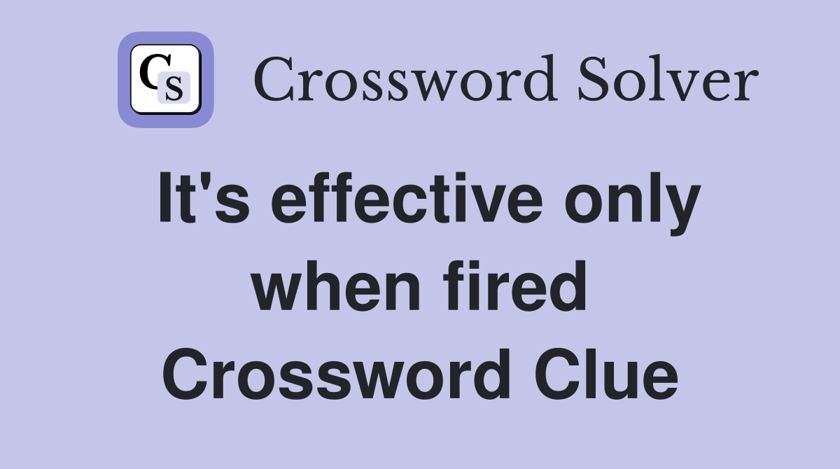 It's effective only when fired Crossword Clue