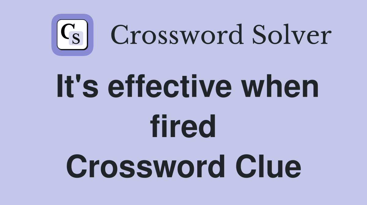 It's effective when fired Crossword Clue