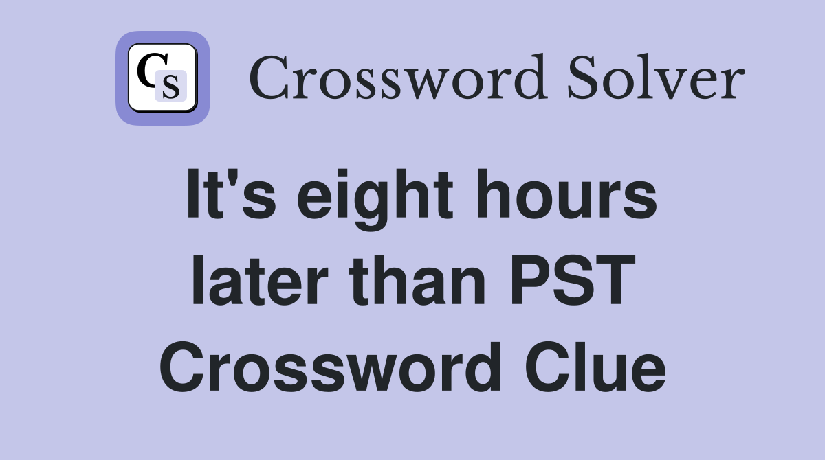 It's eight hours later than PST Crossword Clue