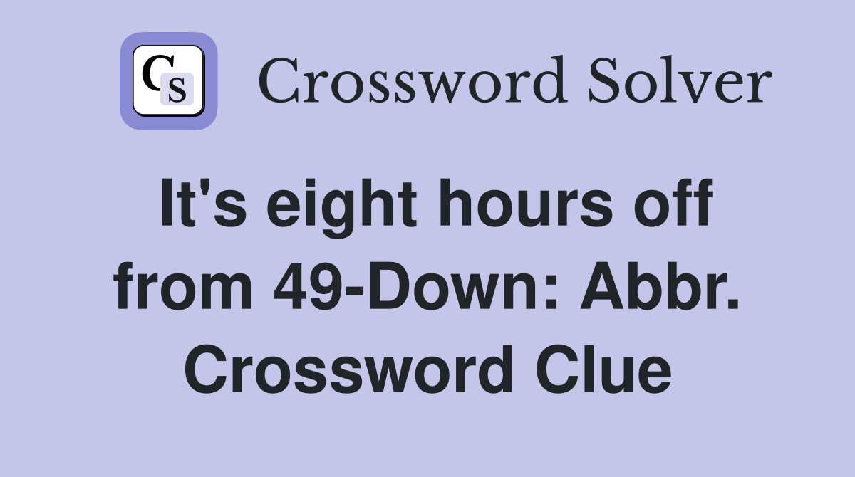 It's eight hours off from 49-Down: Abbr. Crossword Clue