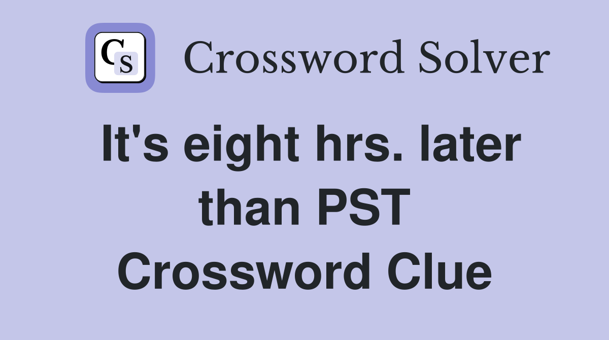 It's eight hrs. later than PST Crossword Clue