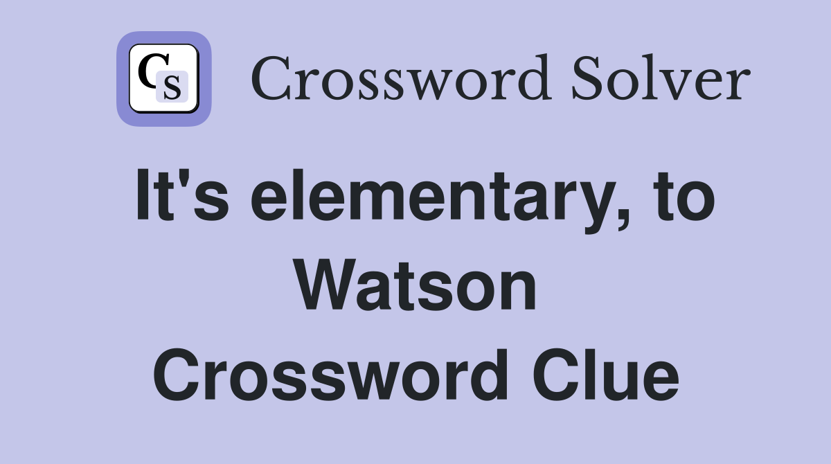 It's elementary, to Watson Crossword Clue