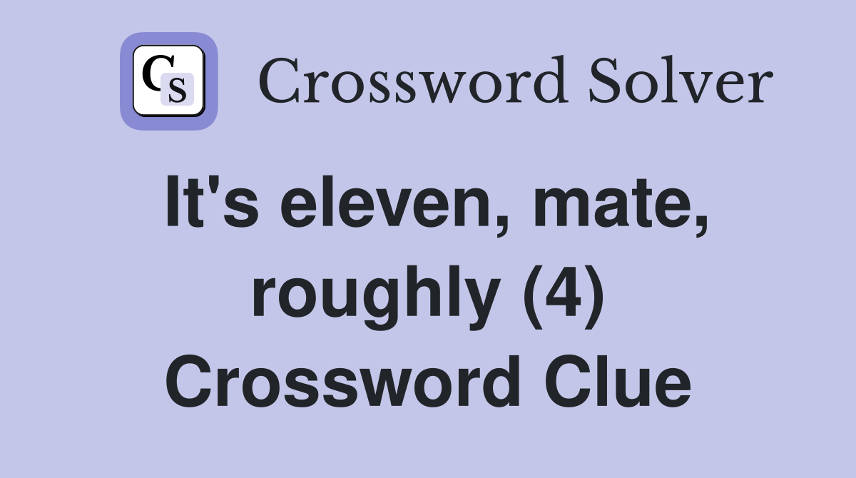 It's eleven, mate, roughly (4) Crossword Clue