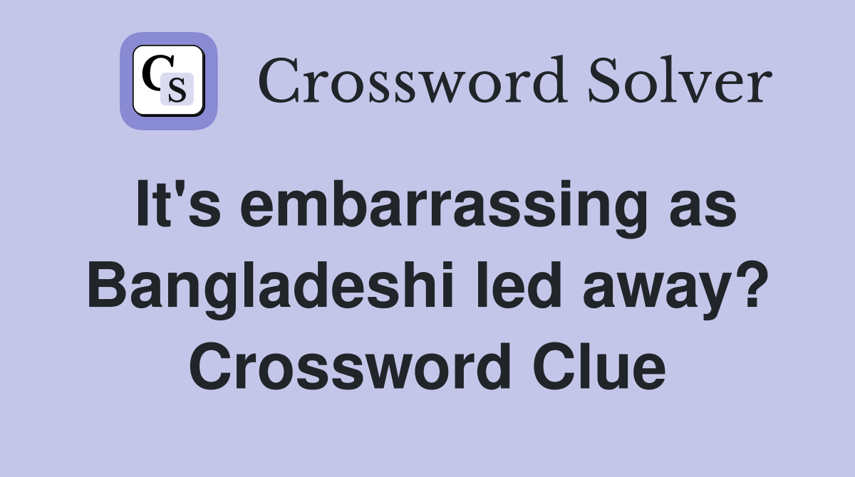 It's embarrassing as Bangladeshi led away? Crossword Clue