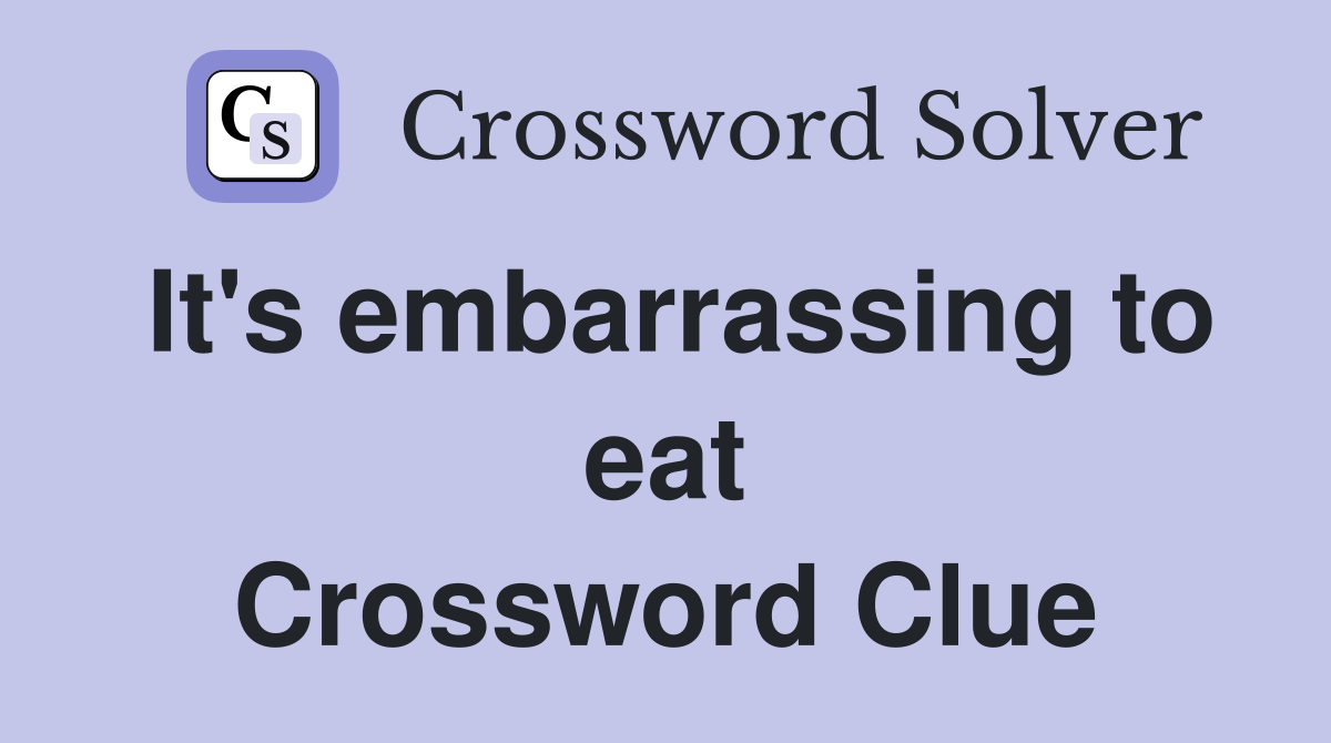 It's embarrassing to eat Crossword Clue