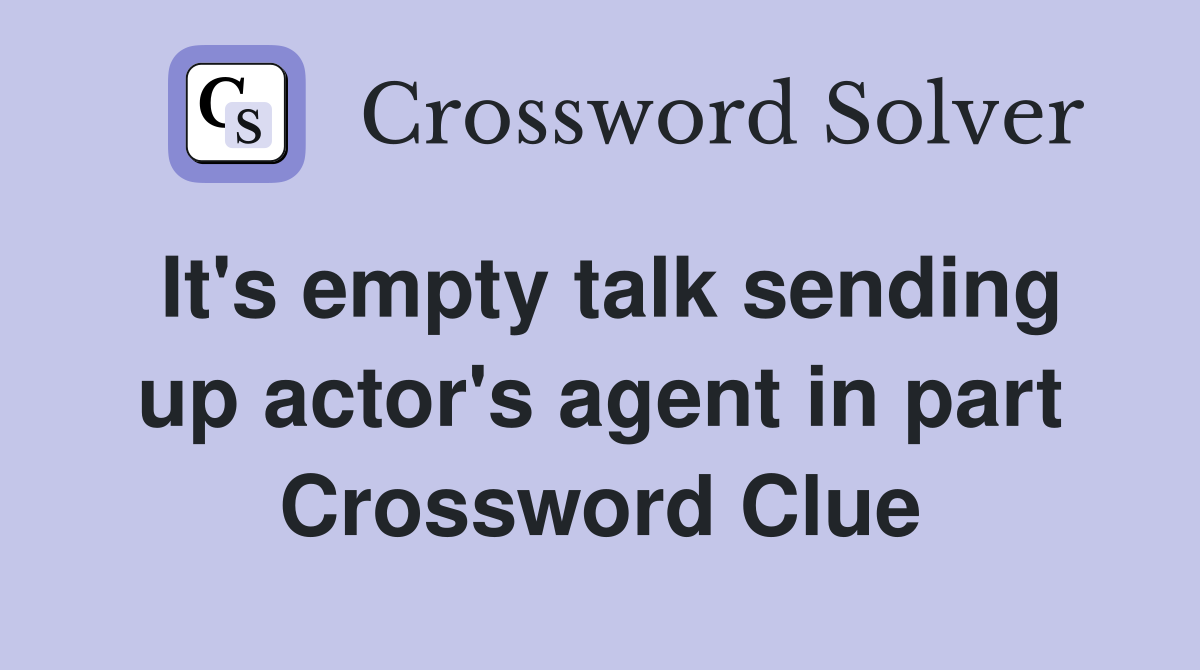 It's empty talk sending up actor's agent in part Crossword Clue
