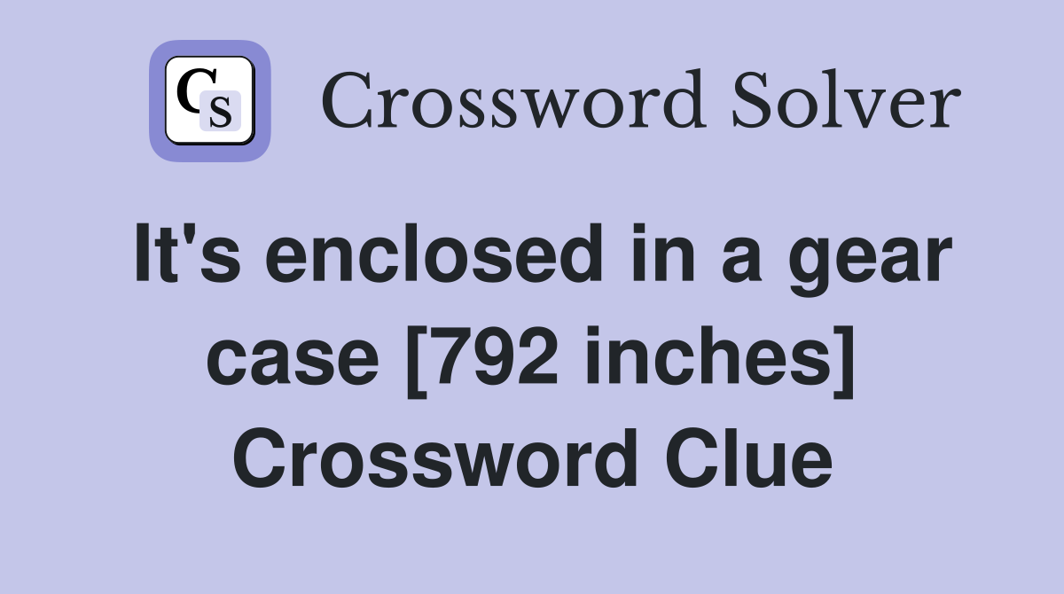 It's enclosed in a gear case [792 inches] Crossword Clue
