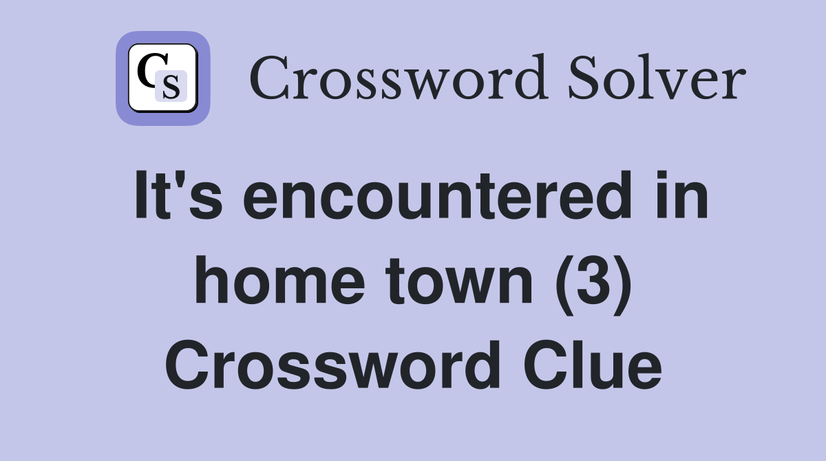 It's encountered in home town (3) Crossword Clue