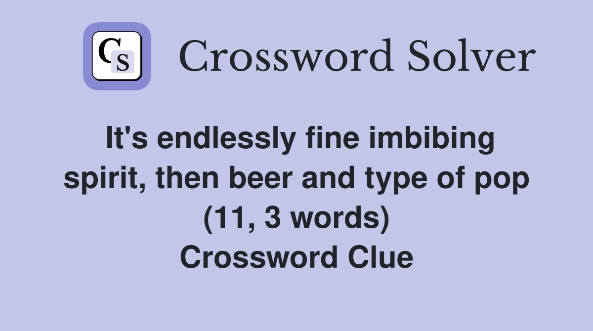 It's endlessly fine imbibing spirit, then beer and type of pop (11, 3 words) Crossword Clue